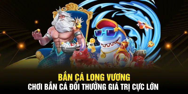 Giới thiệu tổng quan về Bắn cá Long Vương